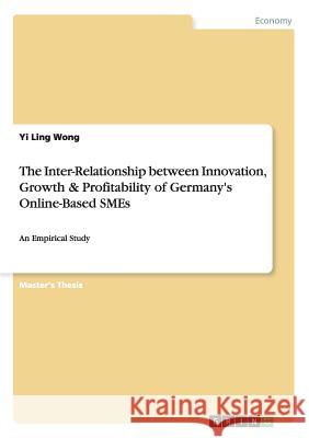 The Inter-Relationship between Innovation, Growth & Profitability of Germany's Online-Based SMEs: An Empirical Study Wong, Yi Ling 9783656840312 Grin Verlag Gmbh