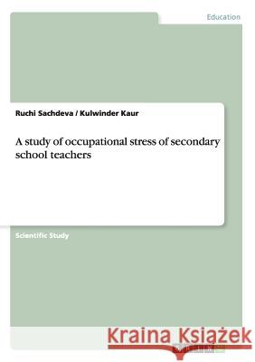 A study of occupational stress of secondary school teachers Ruchi Sachdeva Kulwinder Kaur 9783656840688 Grin Verlag Gmbh