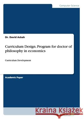 Curriculum Design. Program for doctor of philosophy in economics: Curriculum Development Ackah, David 9783656842422