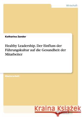 Healthy Leadership. Der Einfluss der Führungskultur auf die Gesundheit der Mitarbeiter Zander, Katharina 9783656843672 Grin Verlag Gmbh