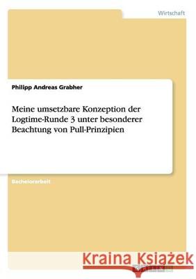 Meine umsetzbare Konzeption der Logtime-Runde 3 unter besonderer Beachtung von Pull-Prinzipien Philipp Andreas Grabher 9783656847564