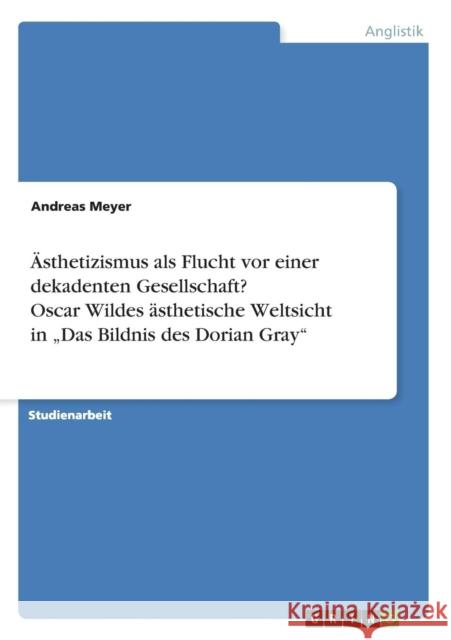 Ästhetizismus als Flucht vor einer dekadenten Gesellschaft? Oscar Wildes ästhetische Weltsicht in 