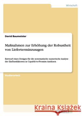 Maßnahmen zur Erhöhung der Robustheit von Lieferterminzusagen: Entwurf eines Designs für die systematische numerische Analyse der Einflussfaktoren in Baumeister, David 9783656849568 Grin Verlag Gmbh