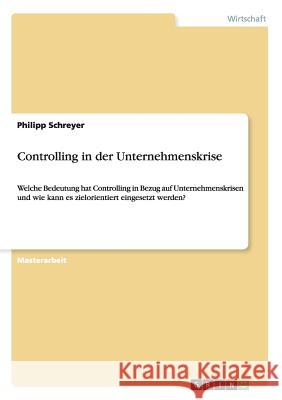 Controlling in der Unternehmenskrise: Welche Bedeutung hat Controlling in Bezug auf Unternehmenskrisen und wie kann es zielorientiert eingesetzt werde Schreyer, Philipp 9783656850236 Grin Verlag Gmbh