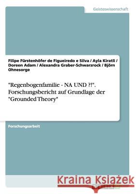 Regenbogenfamilie - NA UND ?!. Forschungsbericht auf Grundlage der Grounded Theory Fürstenhöfer de Figueiredo E. Silva 9783656851370 Grin Verlag Gmbh