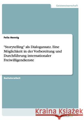 Storytelling als Dialogansatz. Eine Möglichkeit in der Vorbereitung und Durchführung internationaler Freiwilligendienste Hennig, Felix 9783656852698 Grin Verlag Gmbh