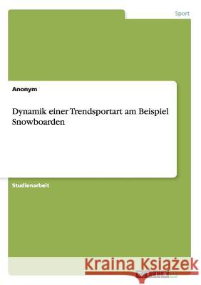 Dynamik einer Trendsportart am Beispiel Snowboarden Anonym 9783656852858