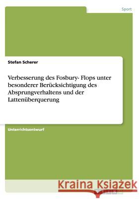 Verbesserung des Fosbury- Flops unter besonderer Berücksichtigung des Absprungverhaltens und der Lattenüberquerung Stefan Scherer 9783656856863