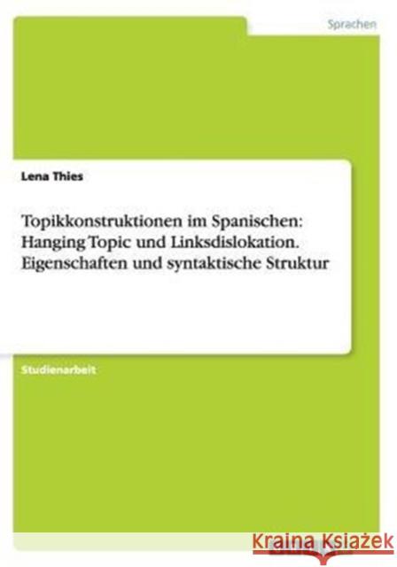 Topikkonstruktionen im Spanischen: Hanging Topic und Linksdislokation. Eigenschaften und syntaktische Struktur Lena Thies 9783656860549