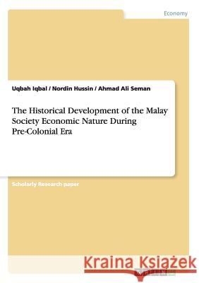The Historical Development of the Malay Society Economic Nature During Pre-Colonial Era Uqbah Iqbal Nordin Hussin Ahmad Ali Seman 9783656861461
