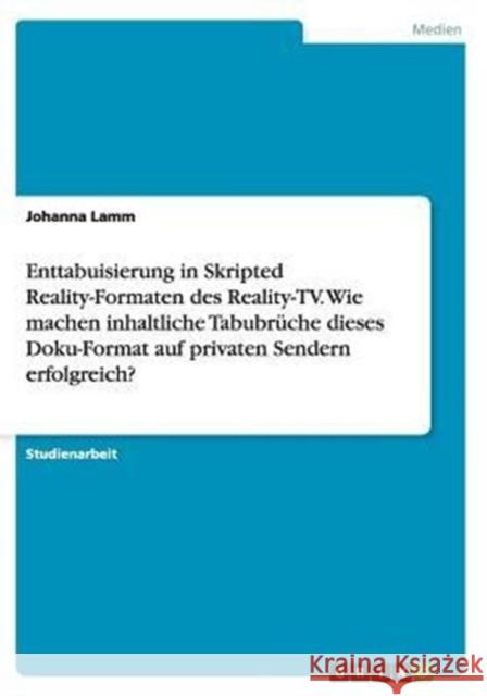 Enttabuisierung in Skripted Reality-Formaten des Reality-TV. Wie machen inhaltliche Tabubrüche dieses Doku-Format auf privaten Sendern erfolgreich? Johanna Lamm 9783656861935