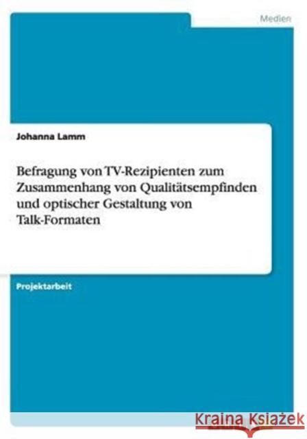 Befragung von TV-Rezipienten zum Zusammenhang von Qualitätsempfinden und optischer Gestaltung von Talk-Formaten Johanna Lamm 9783656862017