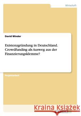 Existenzgründung in Deutschland. Crowdfunding als Ausweg aus der Finanzierungsklemme? David Winder 9783656862291 Grin Verlag Gmbh