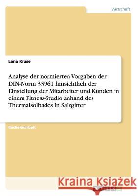Analyse der normierten Vorgaben der DIN-Norm 33961 hinsichtlich der Einstellung der Mitarbeiter und Kunden in einem Fitness-Studio anhand des Thermals Kruse, Lena 9783656862499 Grin Verlag Gmbh