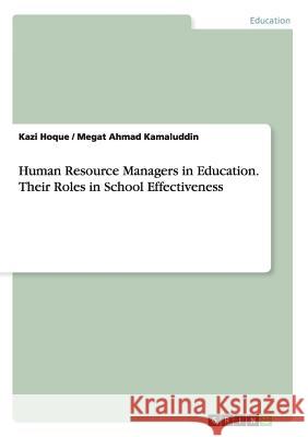 Human Resource Managers in Education. Their Roles in School Effectiveness Kazi Hoque Megat Ahmad Kamaluddin 9783656862598