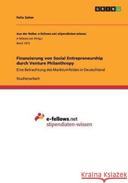 Finanzierung von Social Entrepreneurship durch Venture Philanthropy: Eine Betrachtung des Marktumfeldes in Deutschland Sahm, Felix 9783656863557 Grin Verlag Gmbh