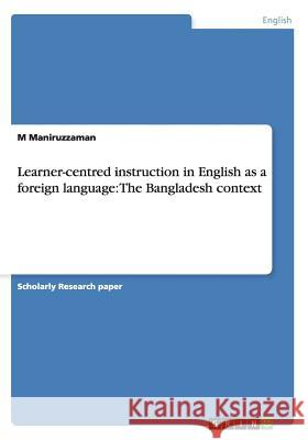 Learner-centred instruction in English as a foreign language: The Bangladesh context M. Maniruzzaman 9783656863816 Grin Verlag Gmbh