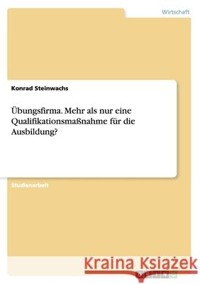 Übungsfirma. Mehr als nur eine Qualifikationsmaßnahme für die Ausbildung? Konrad Stei 9783656866992 Grin Verlag Gmbh