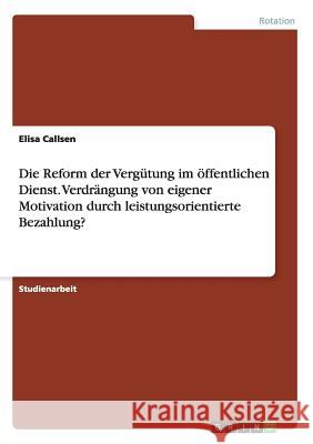 Die Reform der Vergütung im öffentlichen Dienst. Verdrängung von eigener Motivation durch leistungsorientierte Bezahlung? Callsen, Elisa 9783656868354 Grin Verlag Gmbh