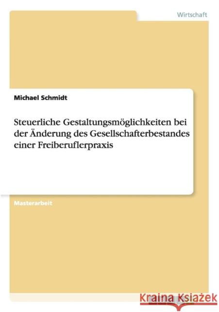 Steuerliche Gestaltungsmöglichkeiten bei der Änderung des Gesellschafterbestandes einer Freiberuflerpraxis Schmidt, Michael 9783656869528 Grin Verlag Gmbh