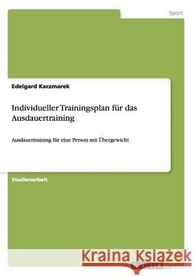 Individueller Trainingsplan für das Ausdauertraining: Ausdauertraining für eine Person mit Übergewicht Kaczmarek, Edelgard 9783656869764 Grin Verlag Gmbh