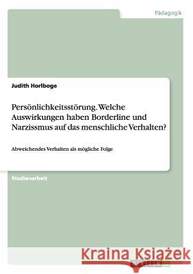 Persönlichkeitsstörung. Welche Auswirkungen haben Borderline und Narzissmus auf das menschliche Verhalten?: Abweichendes Verhalten als mögliche Folge Horlboge, Judith 9783656871910