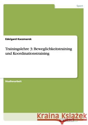Trainingslehre 3: Beweglichkeitstraining und Koordinationstraining Edelgard Kaczmarek 9783656873594 Grin Verlag Gmbh