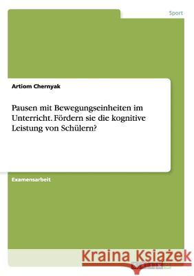 Pausen mit Bewegungseinheiten im Unterricht. Fördern sie die kognitive Leistung von Schülern? Artiom Chernyak 9783656873914 Grin Verlag Gmbh