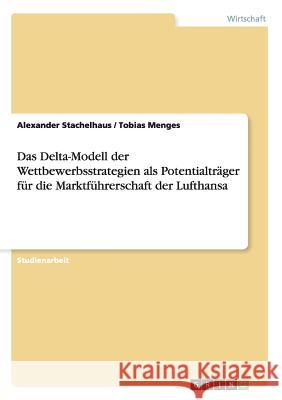 Das Delta-Modell der Wettbewerbsstrategien als Potentialträger für die Marktführerschaft der Lufthansa Alexander Stachelhaus Tobias Menges 9783656874065