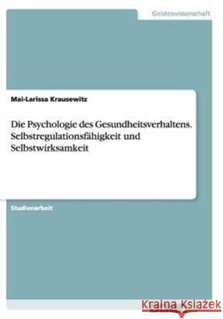 Die Psychologie des Gesundheitsverhaltens. Selbstregulationsfähigkeit und Selbstwirksamkeit Mai-Larissa Krausewitz   9783656875215