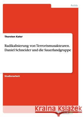 Radikalisierung von Terrorismusakteuren. Daniel Schneider und die Sauerlandgruppe Thorsten Kater   9783656875789