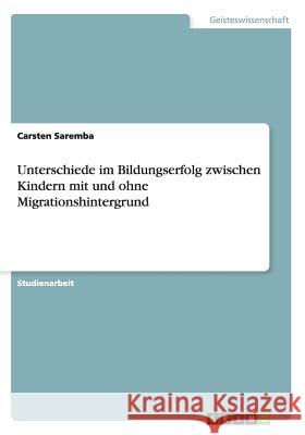 Unterschiede im Bildungserfolg zwischen Kindern mit und ohne Migrationshintergrund Carsten Saremba 9783656876007