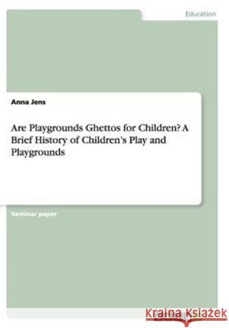 Are Playgrounds Ghettos for Children? A Brief History of Children's Play and Playgrounds Anna Jens   9783656876168 Grin Verlag Gmbh