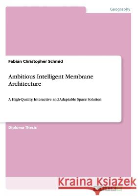 Ambitious Intelligent Membrane Architecture: A High-Quality, Interactive and Adaptable Space Solution Schmid, Fabian Christopher 9783656876205 Grin Verlag Gmbh