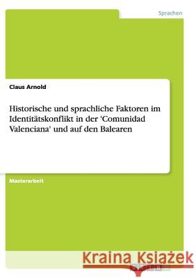 Historische und sprachliche Faktoren im Identitätskonflikt in der 'Comunidad Valenciana' und auf den Balearen Arnold, Claus 9783656876663
