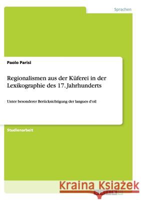 Regionalismen aus der Küferei in der Lexikographie des 17. Jahrhunderts: Unter besonderer Berücksichtigung der langues d'oil Parisi, Paolo 9783656876984