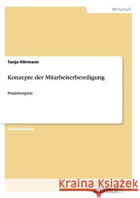 Konzepte der Mitarbeiterbeteiligung: Praxisbeispiele Hörmann, Tanja 9783656877936 Grin Verlag Gmbh