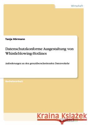 Datenschutzkonforme Ausgestaltung von Whistleblowing-Hotlines: Anforderungen an den grenzüberschreitenden Datenverkehr Hörmann, Tanja 9783656878230