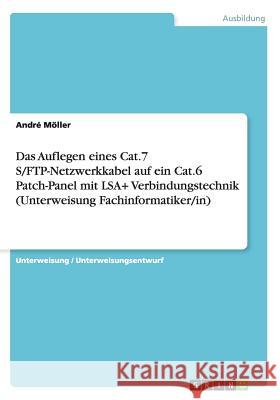Das Auflegen eines Cat.7 S/FTP-Netzwerkkabel auf ein Cat.6 Patch-Panel mit LSA+ Verbindungstechnik (Unterweisung Fachinformatiker/in) Andre Moller 9783656879138 Grin Verlag Gmbh