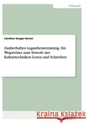 Zauberhaftes Legasthenietraining. Ein Wegweiser zum Erwerb der Kulturtechniken Lesen und Schreiben Caroline Seeger-Herter 9783656879480 Grin Verlag Gmbh
