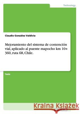 Mejoramiento del sistema de contención vial, aplicado al puente mapocho km 10+ 360, ruta 68, Chile. González Valdivia, Claudio 9783656879985