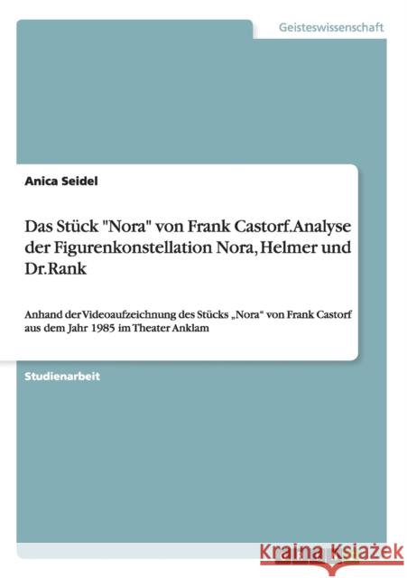 Das Stück Nora von Frank Castorf. Analyse der Figurenkonstellation Nora, Helmer und Dr.Rank: Anhand der Videoaufzeichnung des Stücks 