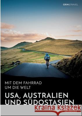 Mit dem Fahrrad um die Welt: USA, Australien und Südostasien Katja Bohmler Mathias Neubauer 9783656882343 Grin & Travel Verlag