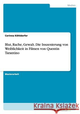 Blut, Rache, Gewalt. Die Inszenierung von Weiblichkeit in Filmen von Quentin Tarantino Corinna Kohldorfer 9783656883449 Grin Verlag Gmbh