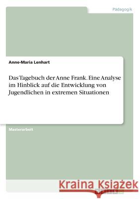 Das Tagebuch der Anne Frank. Eine Analyse im Hinblick auf die Entwicklung von Jugendlichen in extremen Situationen Lenhart, Anne-Maria 9783656885726 Grin Verlag Gmbh