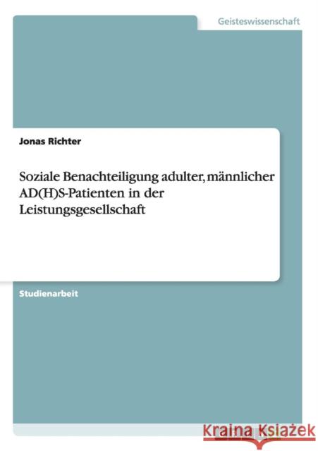 Soziale Benachteiligung adulter, männlicher AD(H)S-Patienten in der Leistungsgesellschaft Jonas Richter 9783656891178 Grin Verlag Gmbh