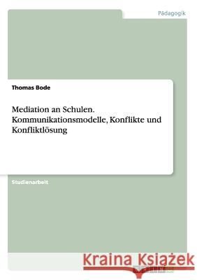 Mediation an Schulen. Kommunikationsmodelle, Konflikte und Konfliktlösung Thomas Bode 9783656891215