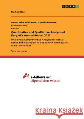 Quantitative and Qualitative Analysis of EasyJet's Annual Report 2013: Including a Comprehensive Analysis of Financial Ratios and Industry Standards B Bäder, Markus 9783656892236