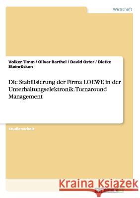 Die Stabilisierung der Firma LOEWE in der Unterhaltungselektronik. Turnaround Management Volker Timm Oliver Barthel David Oster 9783656895138