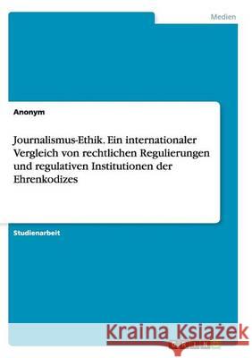 Journalismus-Ethik. Ein internationaler Vergleich von rechtlichen Regulierungen und regulativen Institutionen der Ehrenkodizes Anonym 9783656895909 Grin Verlag Gmbh